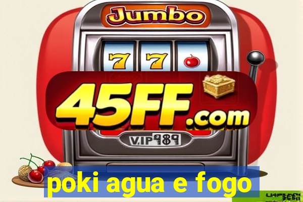 poki agua e fogo